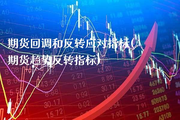 期货回调和反转应对指标(期货趋势反转指标)_https://www.xmqjcw.com_期货百科_第1张