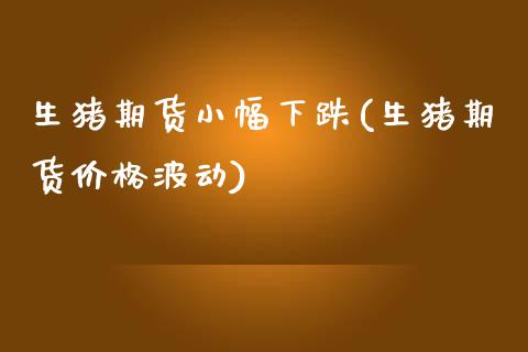 生猪期货小幅下跌(生猪期货价格波动)_https://www.xmqjcw.com_期货百科_第1张