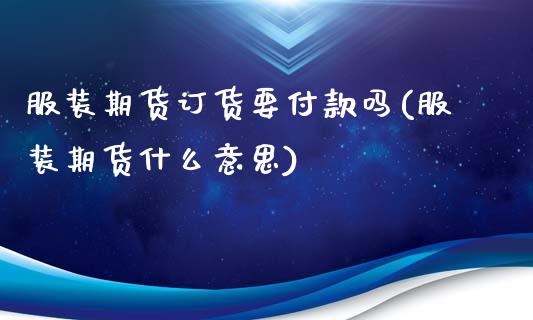 服装期货订货要付款吗(服装期货什么意思)_https://www.xmqjcw.com_期货百科_第1张