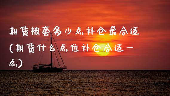 期货被套多少点补仓最合适(期货什么点位补仓合适一点)_https://www.xmqjcw.com_期货百科_第1张