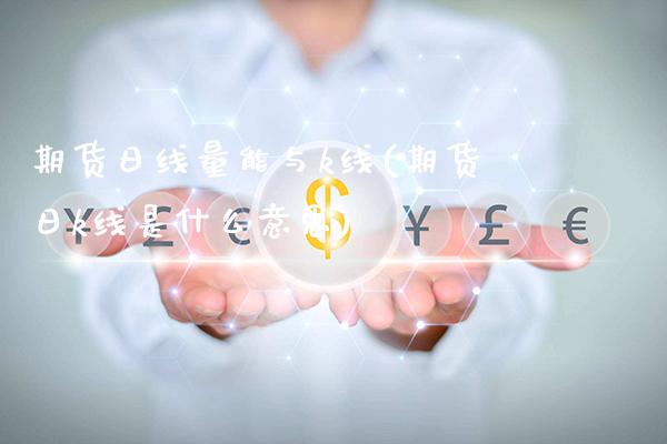 期货日线量能与k线(期货日k线是什么意思)_https://www.xmqjcw.com_期货直播室_第1张