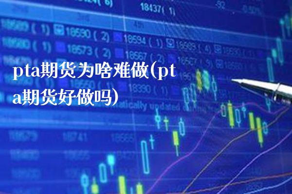 pta期货为啥难做(pta期货好做吗)_https://www.xmqjcw.com_期货百科_第1张
