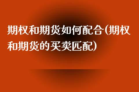 期权和期货如何配合(期权和期货的买卖匹配)_https://www.xmqjcw.com_期货百科_第1张