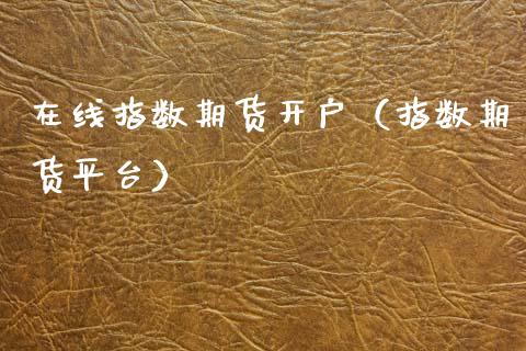 在线指数期货开户（指数期货平台）_https://www.xmqjcw.com_期货投资_第1张