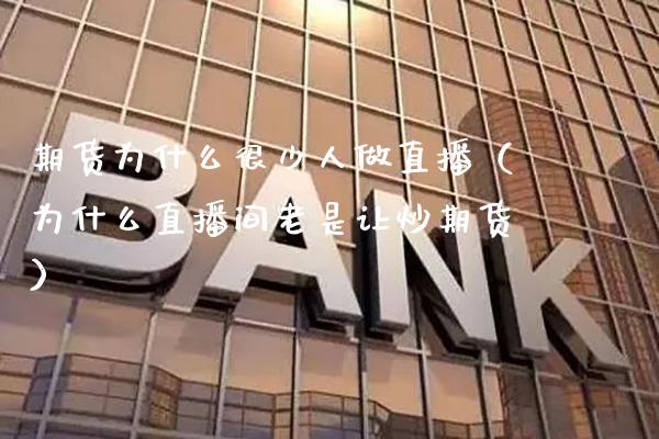 期货为什么很少人做直播（为什么直播间老是让炒期货）_https://www.xmqjcw.com_期货直播室_第1张