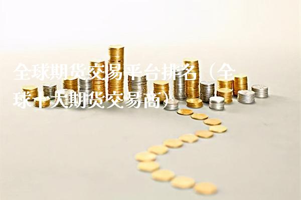 全球期货交易平台排名（全球十大期货交易商）_https://www.xmqjcw.com_期货行情_第1张