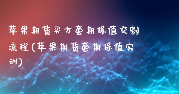 苹果期货买方套期保值交割流程(苹果期货套期保值实训)_https://www.xmqjcw.com_期货开户_第1张