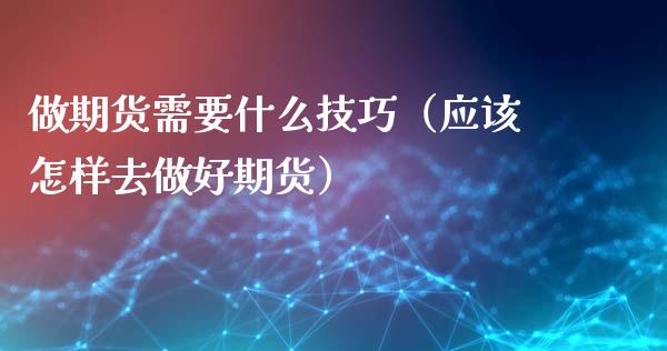做期货需要什么技巧（应该怎样去做好期货）_https://www.xmqjcw.com_期货行情_第1张