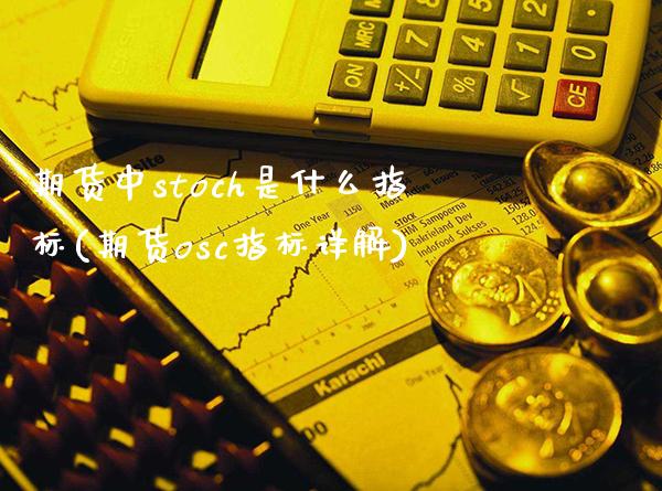 期货中stoch是什么指标(期货osc指标详解)_https://www.xmqjcw.com_期货百科_第1张