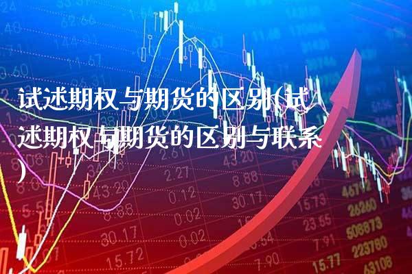 试述期权与期货的区别(试述期权与期货的区别与联系)_https://www.xmqjcw.com_期货直播室_第1张