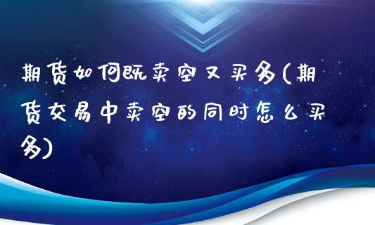期货如何既卖空又买多(期货交易中卖空的同时怎么买多)_https://www.xmqjcw.com_期货行情_第1张