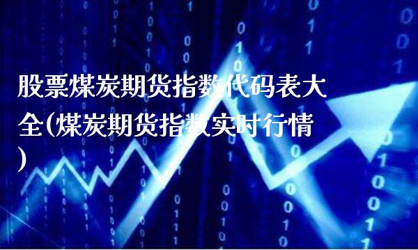 股票煤炭期货指数代码表大全(煤炭期货指数实时行情)_https://www.xmqjcw.com_期货百科_第1张