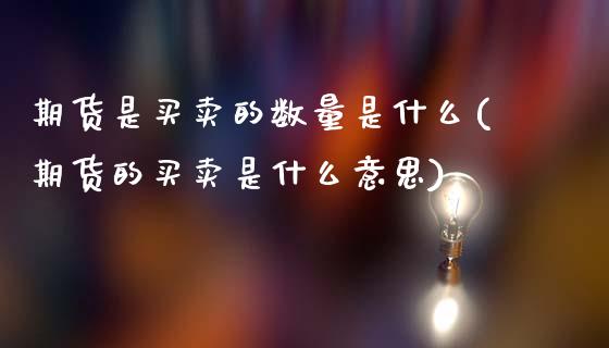 期货是买卖的数量是什么(期货的买卖是什么意思)_https://www.xmqjcw.com_基金理财_第1张
