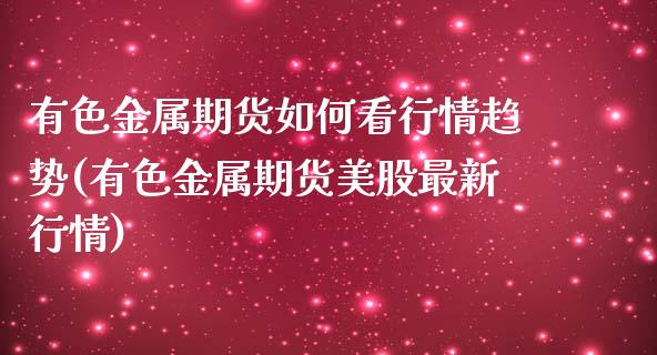 有色金属期货如何看行情趋势(有色金属期货美股最新行情)_https://www.xmqjcw.com_期货开户_第1张