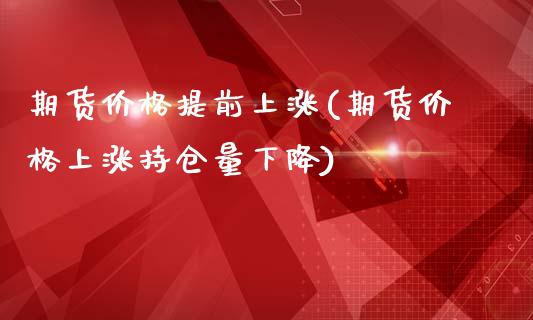 期货价格提前上涨(期货价格上涨持仓量下降)_https://www.xmqjcw.com_期货直播室_第1张