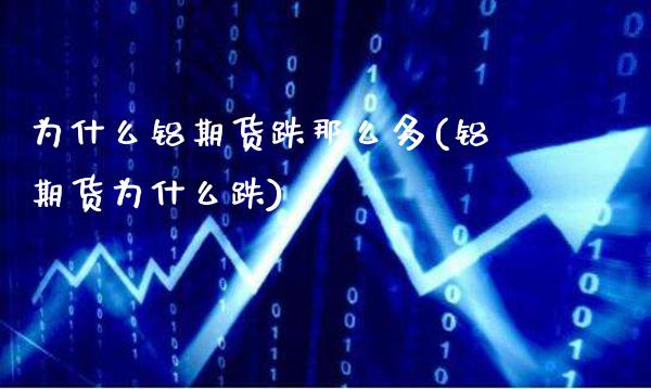 为什么铝期货跌那么多(铝期货为什么跌)_https://www.xmqjcw.com_期货行情_第1张