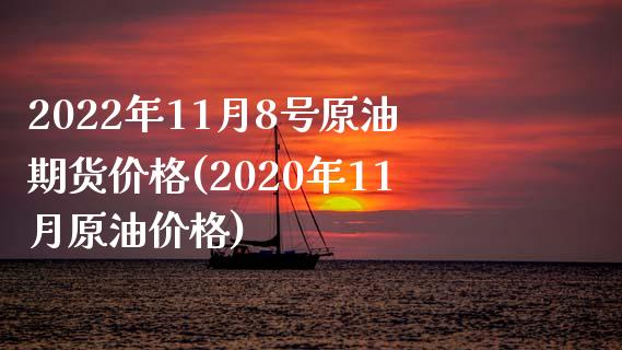 2022年11月8号原油期货价格(2020年11月原油价格)_https://www.xmqjcw.com_基金理财_第1张