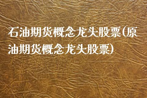 石油期货概念龙头股票(原油期货概念龙头股票)_https://www.xmqjcw.com_期货百科_第1张