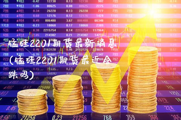 锰硅2201期货最新消息(锰硅2201期货最近会跌吗)_https://www.xmqjcw.com_期货直播室_第1张