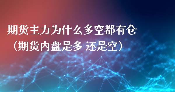 期货主力为什么多空都有仓（期货内盘是多 还是空）_https://www.xmqjcw.com_期货投资_第1张