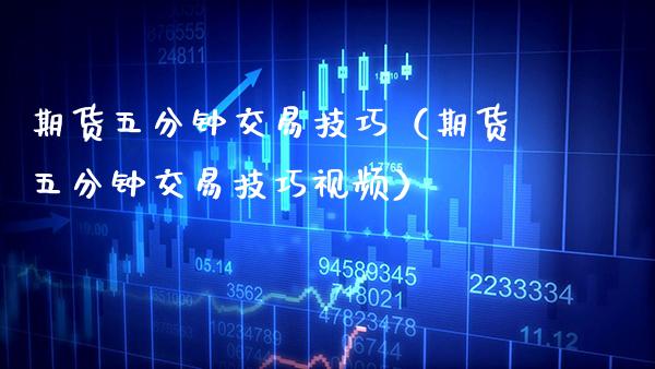 期货五分钟交易技巧（期货五分钟交易技巧视频）_https://www.xmqjcw.com_期货直播室_第1张