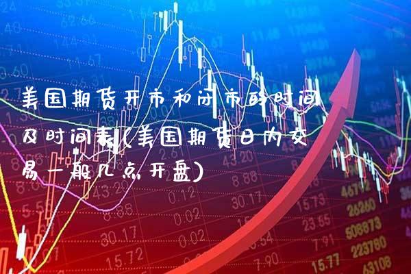美国期货开市和闭市的时间及时间表(美国期货日内交易一般几点开盘)_https://www.xmqjcw.com_股票投资_第1张