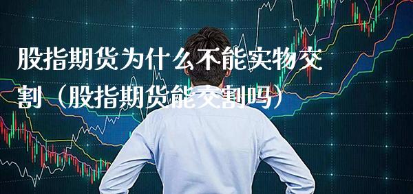 股指期货为什么不能实物交割（股指期货能交割吗）_https://www.xmqjcw.com_期货直播室_第1张