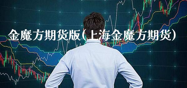 金魔方期货版(上海金魔方期货)_https://www.xmqjcw.com_期货投资_第1张