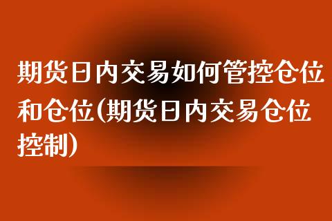 期货日内交易如何管控仓位和仓位(期货日内交易仓位控制)_https://www.xmqjcw.com_期货开户_第1张