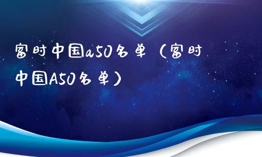 富时中国a50名单（富时中国A50名单）_https://www.xmqjcw.com_期货直播室_第1张