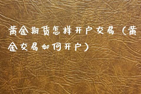 黄金期货怎样开户交易（黄金交易如何开户）_https://www.xmqjcw.com_期货投资_第1张
