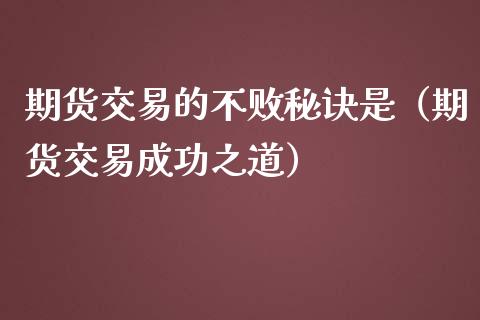 期货交易的不败秘诀是（期货交易成功之道）_https://www.xmqjcw.com_期货行情_第1张