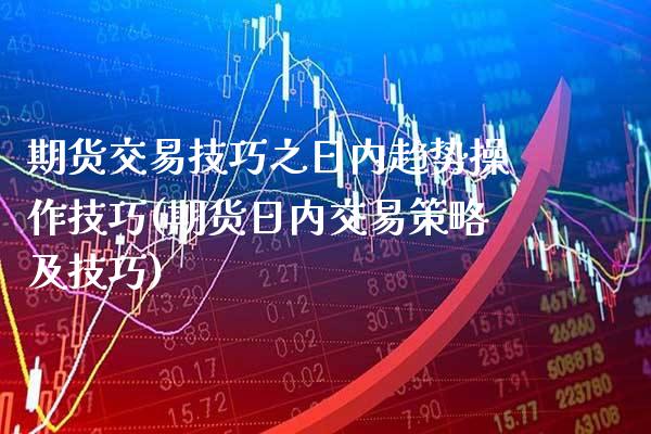 期货交易技巧之日内趋势操作技巧(期货日内交易策略及技巧)_https://www.xmqjcw.com_期货行情_第1张