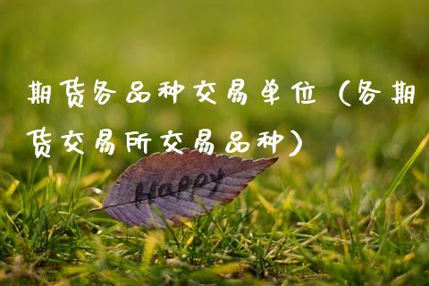 期货各品种交易单位（各期货交易所交易品种）_https://www.xmqjcw.com_期货直播室_第1张