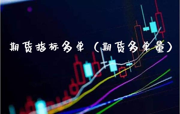 期货指标多单（期货多单量）_https://www.xmqjcw.com_期货行情_第1张