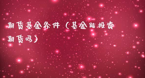 期货基金条件（基金能投资期货吗）_https://www.xmqjcw.com_期货直播室_第1张