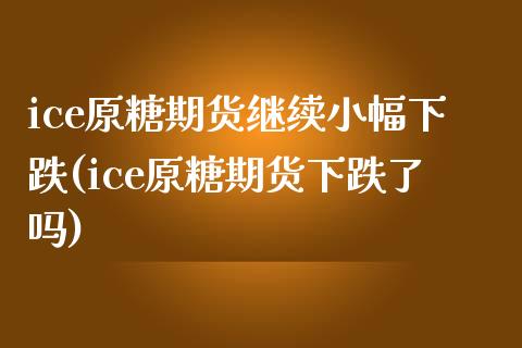 ice原糖期货继续小幅下跌(ice原糖期货下跌了吗)_https://www.xmqjcw.com_期货百科_第1张