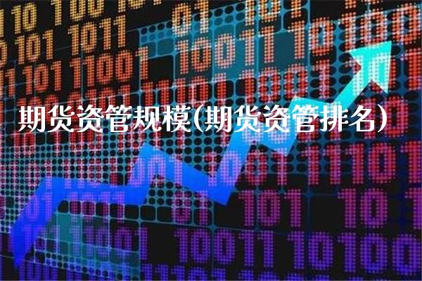 期货资管规模(期货资管排名)_https://www.xmqjcw.com_期货开户_第1张