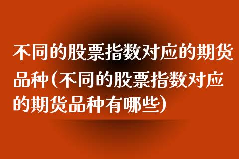 不同的股票指数对应的期货品种(不同的股票指数对应的期货品种有哪些)_https://www.xmqjcw.com_期货行情_第1张