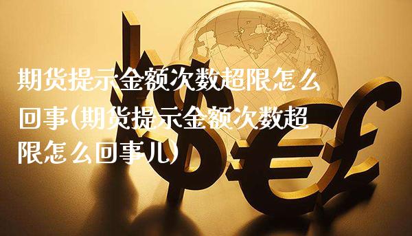 期货提示金额次数超限怎么回事(期货提示金额次数超限怎么回事儿)_https://www.xmqjcw.com_期货百科_第1张
