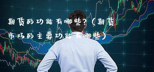 期货的功能有哪些?（期货市场的主要功能有哪些）_https://www.xmqjcw.com_期货投资_第1张