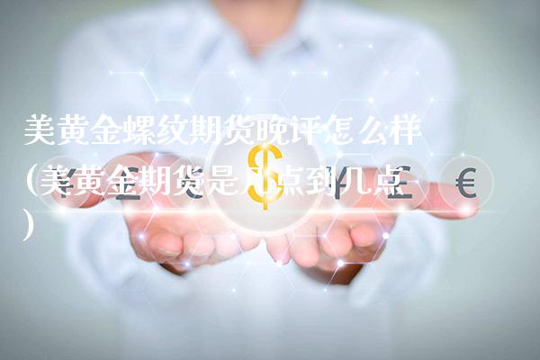 美黄金螺纹期货晚评怎么样(美黄金期货是几点到几点)_https://www.xmqjcw.com_期货投资_第1张