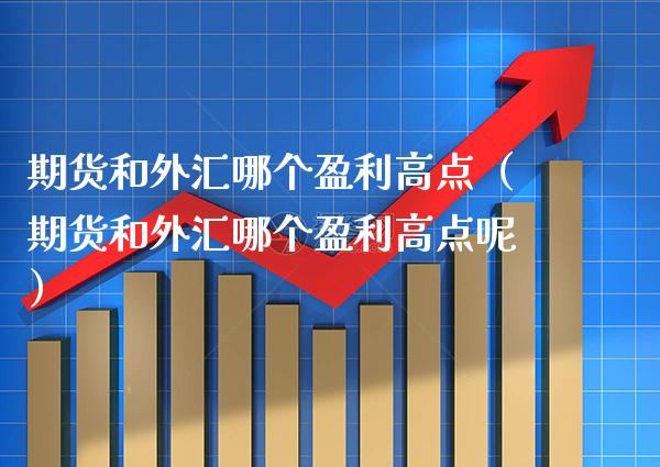 期货和外汇哪个盈利高点（期货和外汇哪个盈利高点呢）_https://www.xmqjcw.com_期货投资_第1张