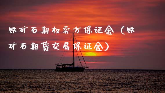 铁矿石期权卖方保证金（铁矿石期货交易保证金）_https://www.xmqjcw.com_期货投资_第1张