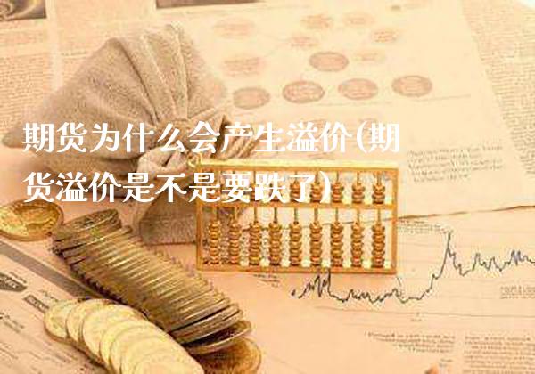 期货为什么会产生溢价(期货溢价是不是要跌了)_https://www.xmqjcw.com_期货百科_第1张