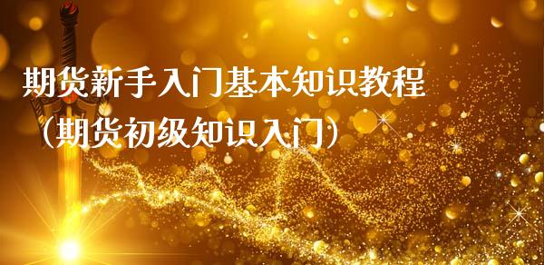 期货新手入门基本知识教程（期货初级知识入门）_https://www.xmqjcw.com_期货直播室_第1张