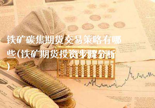 铁矿碳焦期货交易策略有哪些(铁矿期货投资步骤分析)_https://www.xmqjcw.com_期货百科_第1张