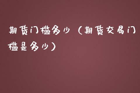 期货门槛多少（期货交易门槛是多少）_https://www.xmqjcw.com_期货投资_第1张