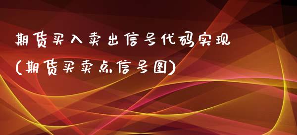 期货买入卖出信号代码实现(期货买卖点信号图)_https://www.xmqjcw.com_期货行情_第1张