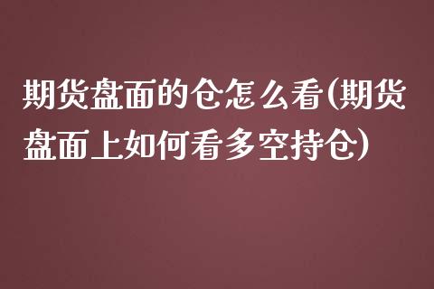 期货盘面的仓怎么看(期货盘面上如何看多空持仓)_https://www.xmqjcw.com_期货百科_第1张